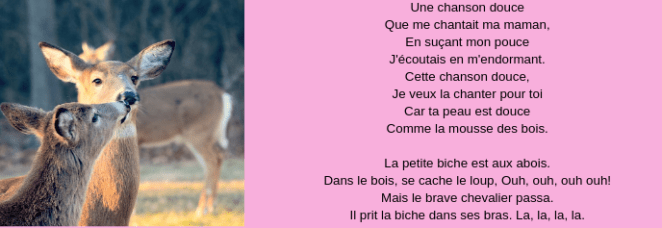 Une chanson douce Que me chantait ma maman, En suçant mon pouce J'écoutais en m'endormant. Cette chanson douce, Je veux la chanter pour toi Car ta peau est douce Comme la mousse des bois. La petite biche est aux abo.png